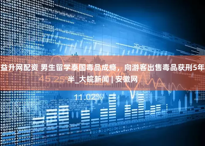 益升网配资 男生留学泰国毒品成瘾，向游客出售毒品获刑5年半_大皖新闻 | 安徽网