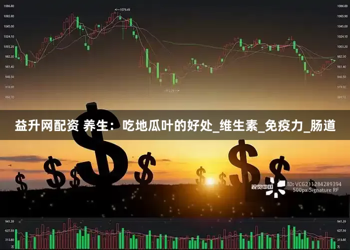 益升网配资 养生：吃地瓜叶的好处_维生素_免疫力_肠道
