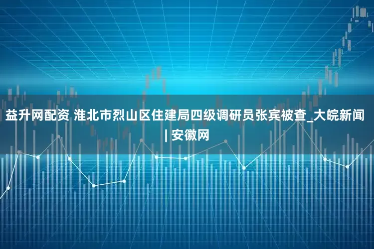 益升网配资 淮北市烈山区住建局四级调研员张宾被查_大皖新闻 | 安徽网