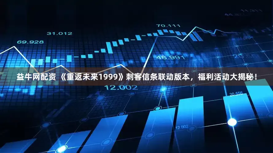 益牛网配资 《重返未来1999》刺客信条联动版本，福利活动大揭秘！