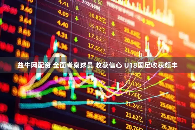 益牛网配资 全面考察球员 收获信心 U18国足收获颇丰