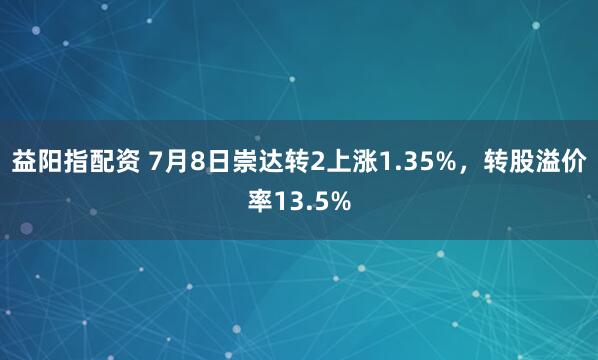 益阳指配资 7月8日崇达转2上涨1.35%，转股溢价率13.5%