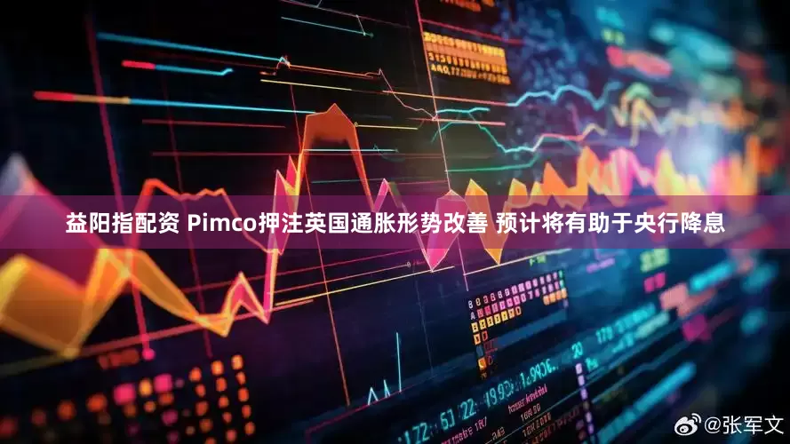 益阳指配资 Pimco押注英国通胀形势改善 预计将有助于央行降息