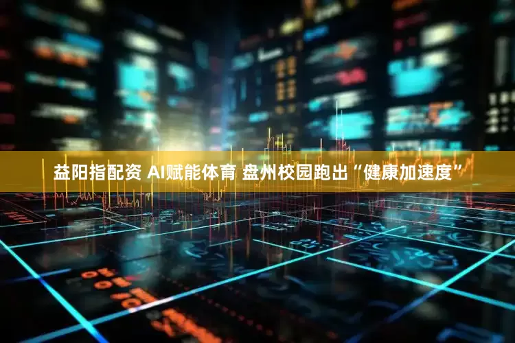 益阳指配资 AI赋能体育 盘州校园跑出“健康加速度”